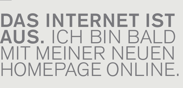 Das Internet ist aus. Ich bin bald mit meiner neuen Homepage online.